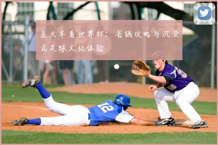坐火车看世界杯:省钱攻略与沉浸式足球文化体验