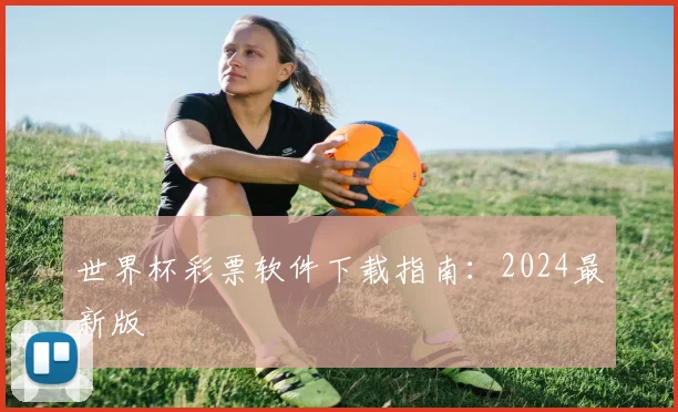 世界杯彩票软件下载指南:2024最新版
