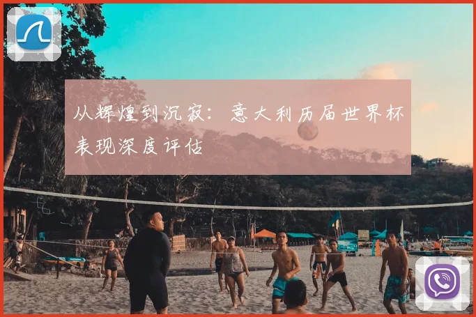从辉煌到沉寂：意大利历届世界杯表现深度评估