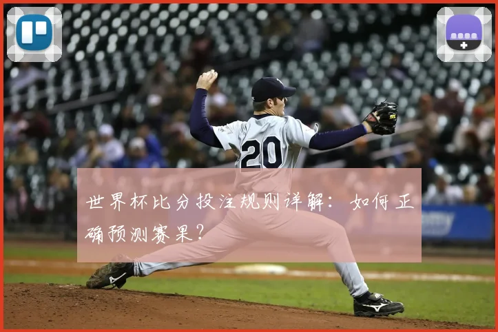 世界杯比分投注规则详解：如何正确预测赛果？