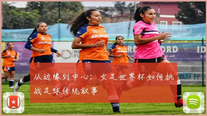 从边缘到中心：女足世界杯如何挑战足球传统叙事