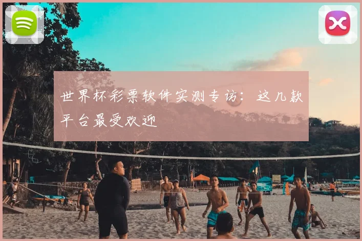 世界杯彩票软件实测专访:这几款平台最受欢迎