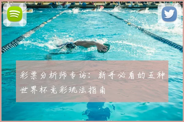 彩票分析师专访：新手必看的五种世界杯竞彩玩法指南