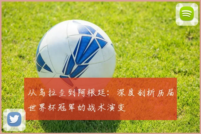 从乌拉圭到阿根廷:深度剖析历届世界杯冠军的战术演变