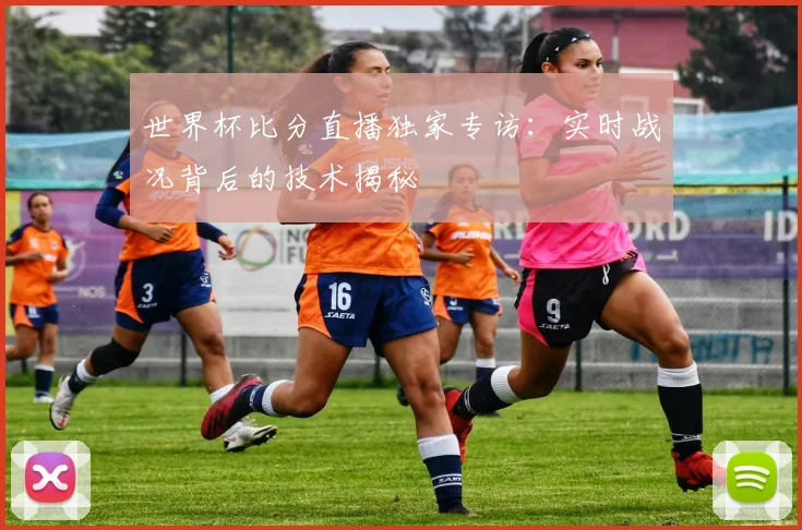 世界杯比分直播独家专访：实时战况背后的技术揭秘