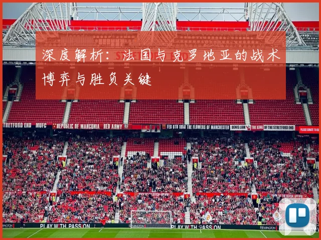 深度解析:法国与克罗地亚的战术博弈与胜负关键