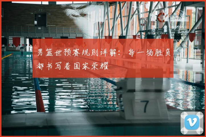 男篮世预赛规则详解：每一场胜负都书写着国家荣耀