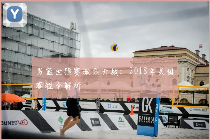 男篮世预赛激烈开战：2018年关键赛程全解析