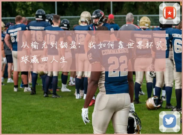 从输光到翻盘：我如何靠世界杯买球赢回人生