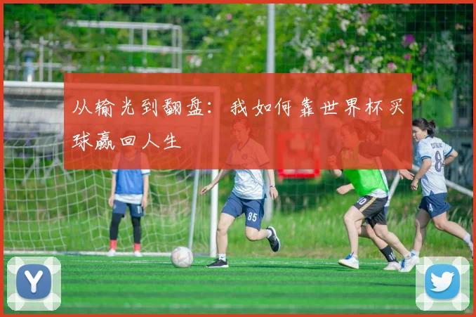 从输光到翻盘：我如何靠世界杯买球赢回人生